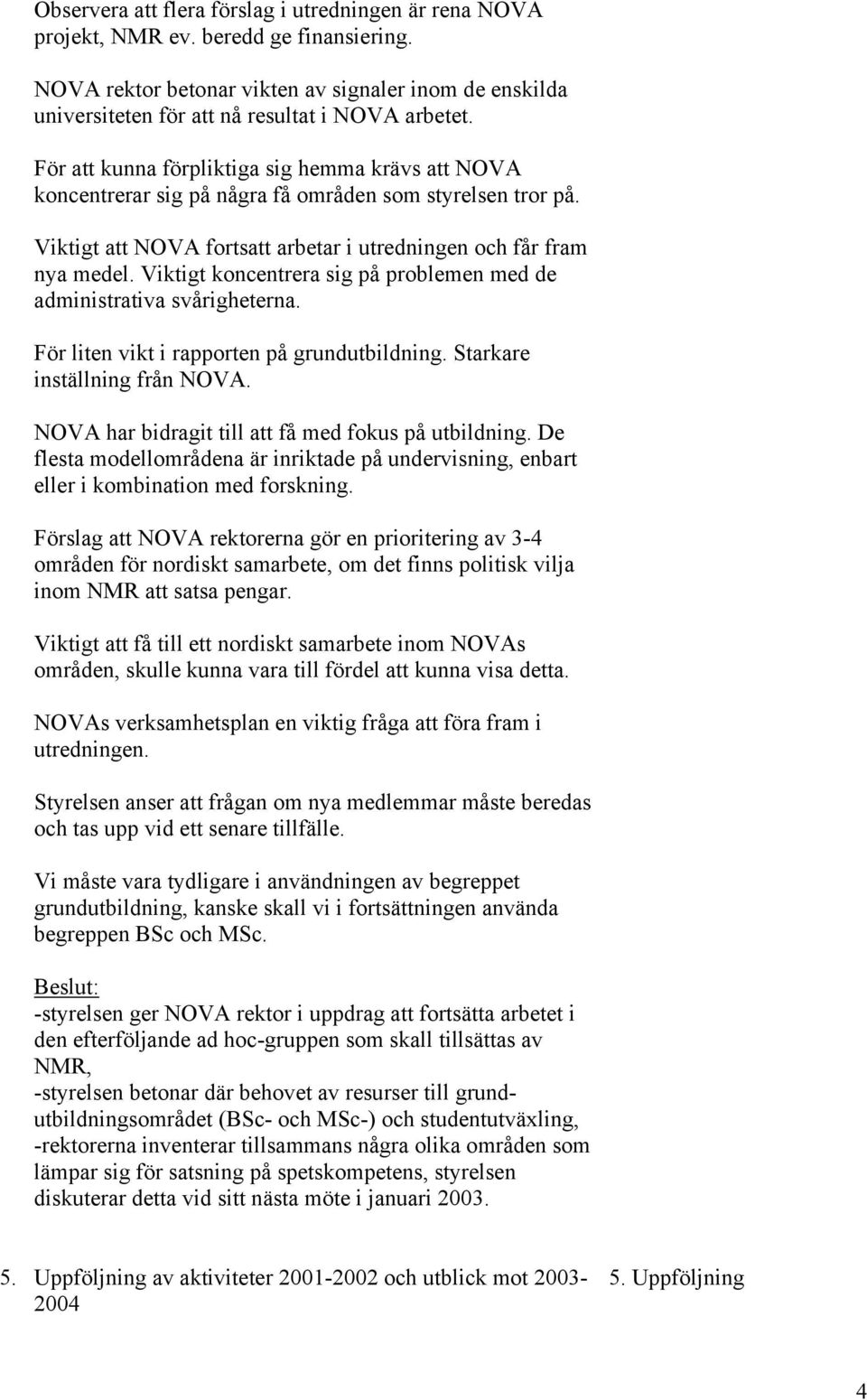 För att kunna förpliktiga sig hemma krävs att NOVA koncentrerar sig på några få områden som styrelsen tror på. Viktigt att NOVA fortsatt arbetar i utredningen och får fram nya medel.