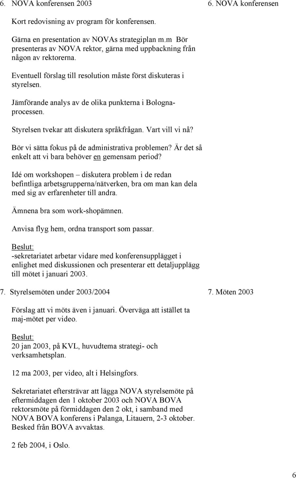 Jämförande analys av de olika punkterna i Bolognaprocessen. Styrelsen tvekar att diskutera språkfrågan. Vart vill vi nå? Bör vi sätta fokus på de administrativa problemen?