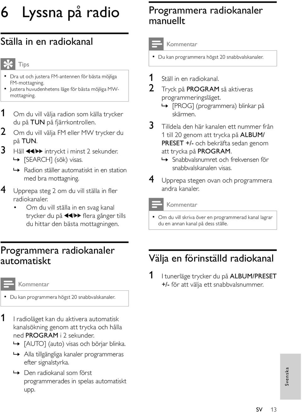 » Radion ställer automatiskt in en station med bra mottagning. 4 Upprepa steg 2 om du vill ställa in er radiokanaler.