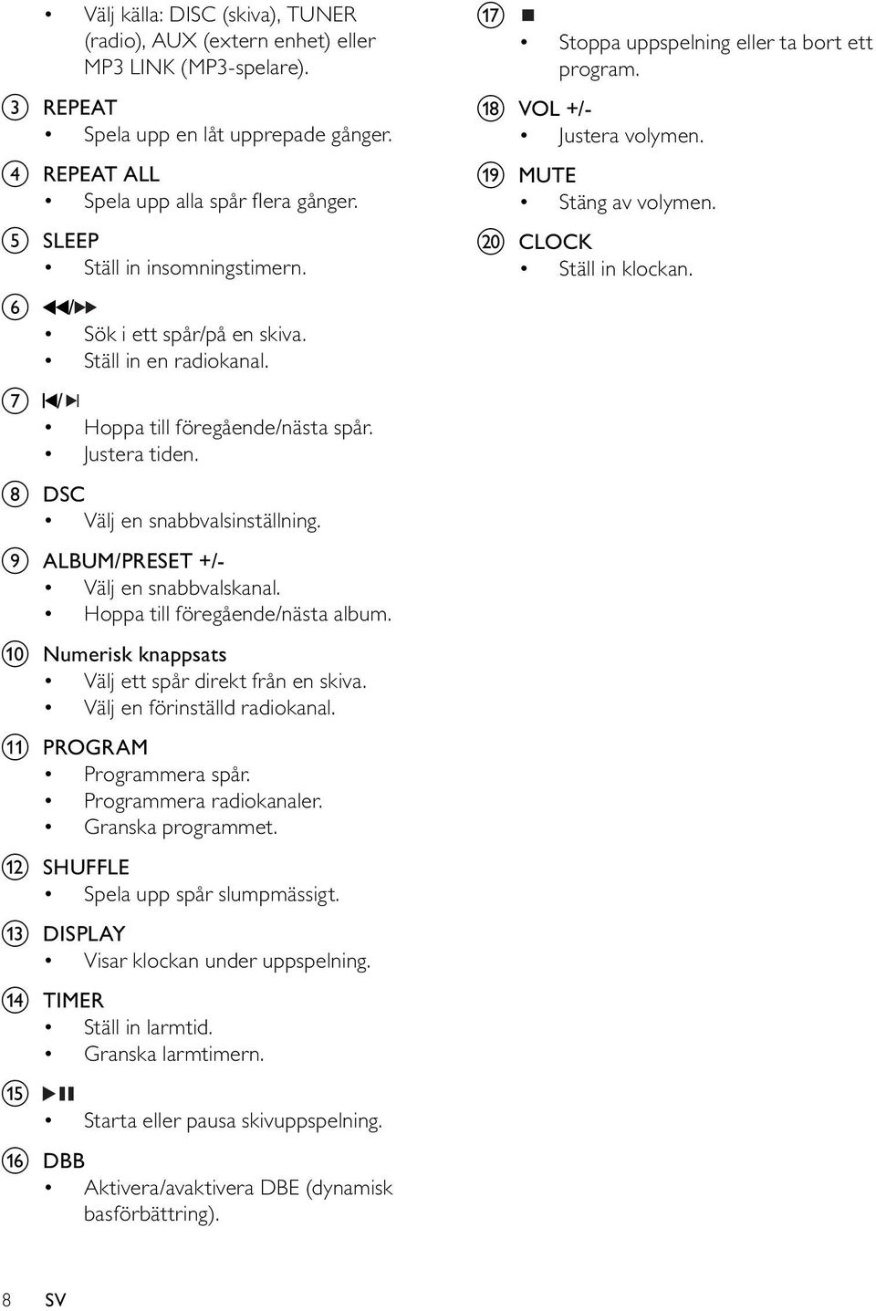 i ALBUM/PRESET +/- Välj en snabbvalskanal. Hoppa till föregående/nästa album. j Numerisk knappsats Välj ett spår direkt från en skiva. Välj en förinställd radiokanal. k PROGRAM Programmera spår.