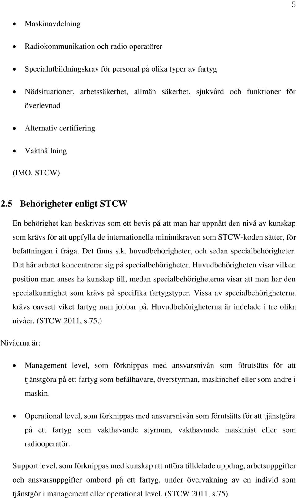 5 Behörigheter enligt STCW En behörighet kan beskrivas som ett bevis på att man har uppnått den nivå av kunskap som krävs för att uppfylla de internationella minimikraven som STCW-koden sätter, för