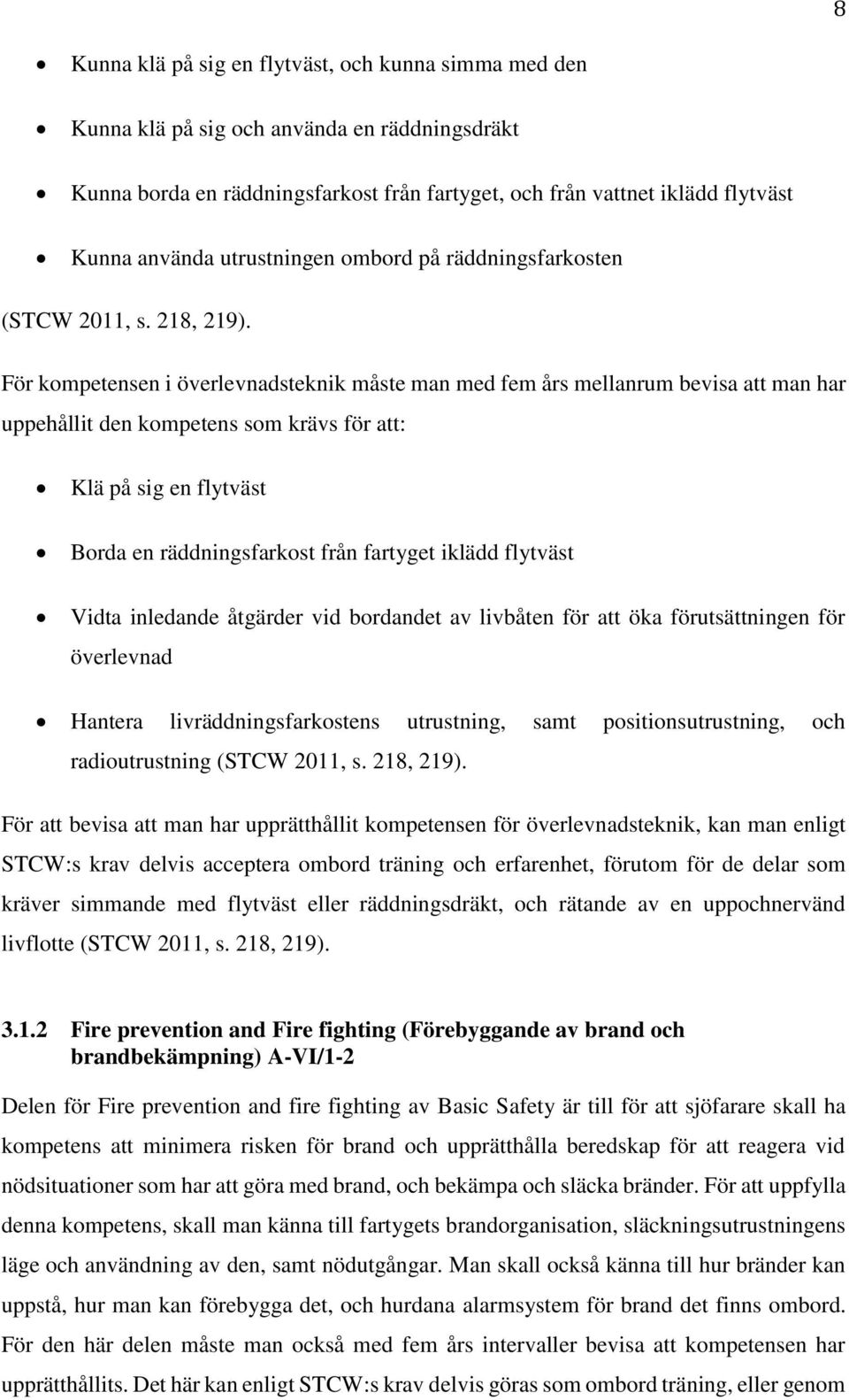 För kompetensen i överlevnadsteknik måste man med fem års mellanrum bevisa att man har uppehållit den kompetens som krävs för att: Klä på sig en flytväst Borda en räddningsfarkost från fartyget