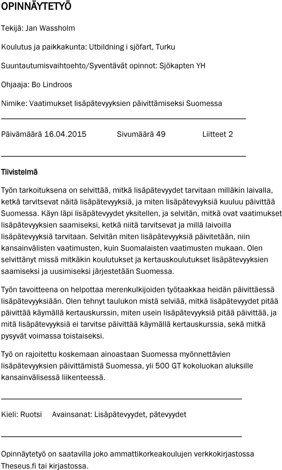 2015 Sivumäärä 49 Liitteet 2 Tiivistelmä Työn tarkoituksena on selvittää, mitkä lisäpätevyydet tarvitaan milläkin laivalla, ketkä tarvitsevat näitä lisäpätevyyksiä, ja miten lisäpätevyyksiä kuuluu