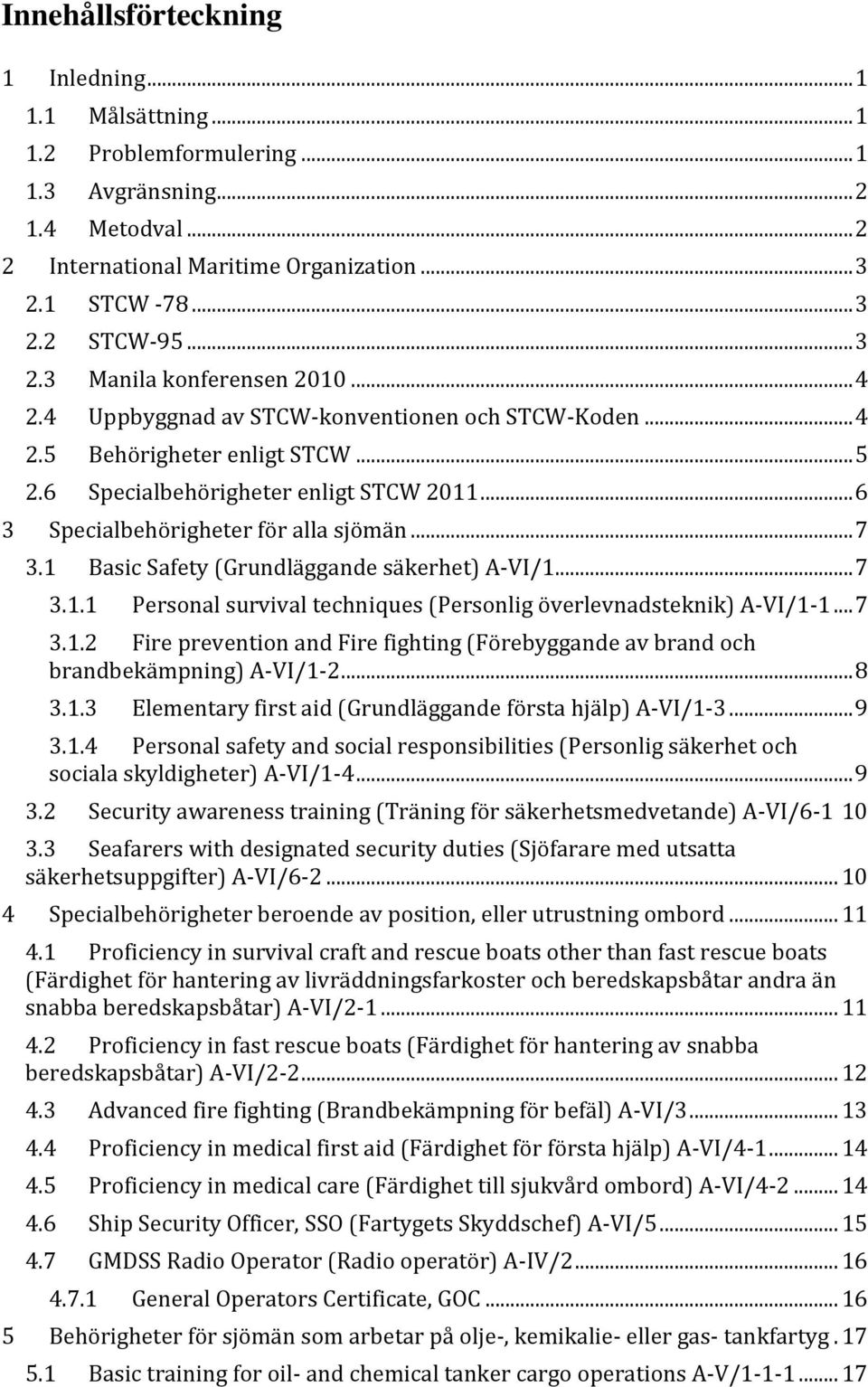 .. 6 3 Specialbehörigheter för alla sjömän... 7 3.1 Basic Safety (Grundläggande säkerhet) A-VI/1... 7 3.1.1 Personal survival techniques (Personlig överlevnadsteknik) A-VI/1-1... 7 3.1.2 Fire prevention and Fire fighting (Förebyggande av brand och brandbekämpning) A-VI/1-2.