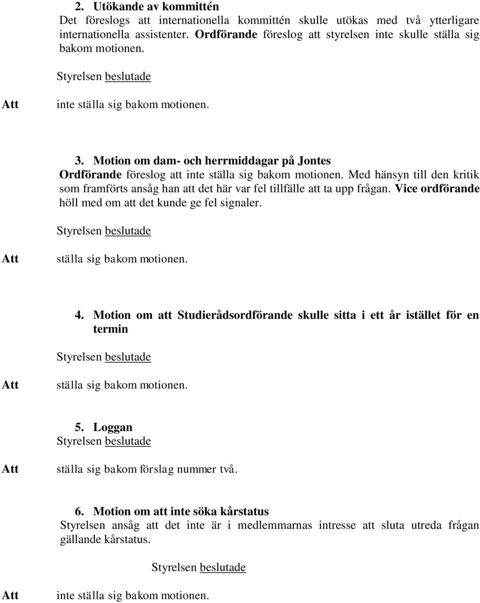 Motion om dam- och herrmiddagar på Jontes Ordförande föreslog att inte ställa sig bakom motionen. Med hänsyn till den kritik som framförts ansåg han att det här var fel tillfälle att ta upp frågan.