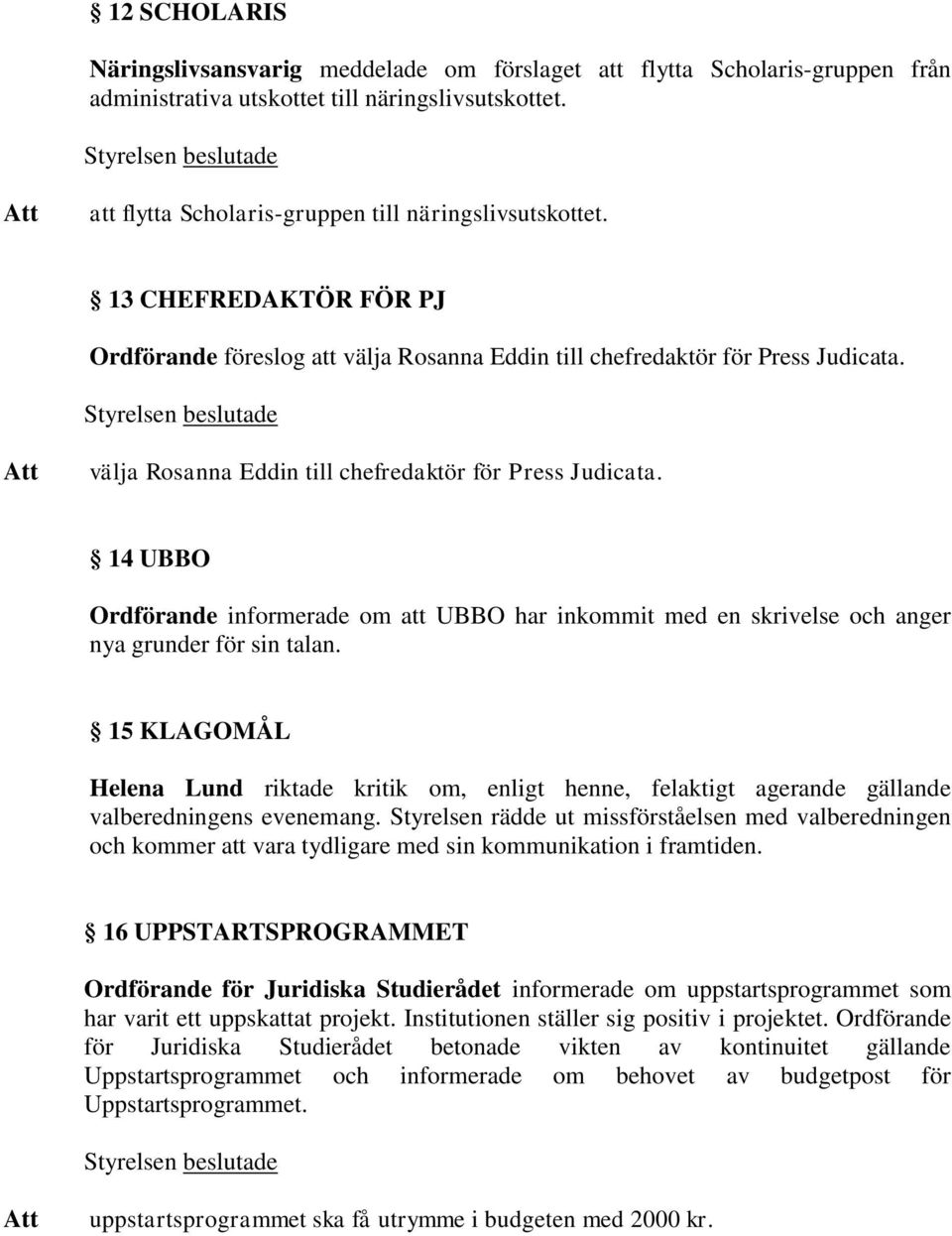 välja Rosanna Eddin till chefredaktör för Press Judicata. 14 UBBO Ordförande informerade om att UBBO har inkommit med en skrivelse och anger nya grunder för sin talan.