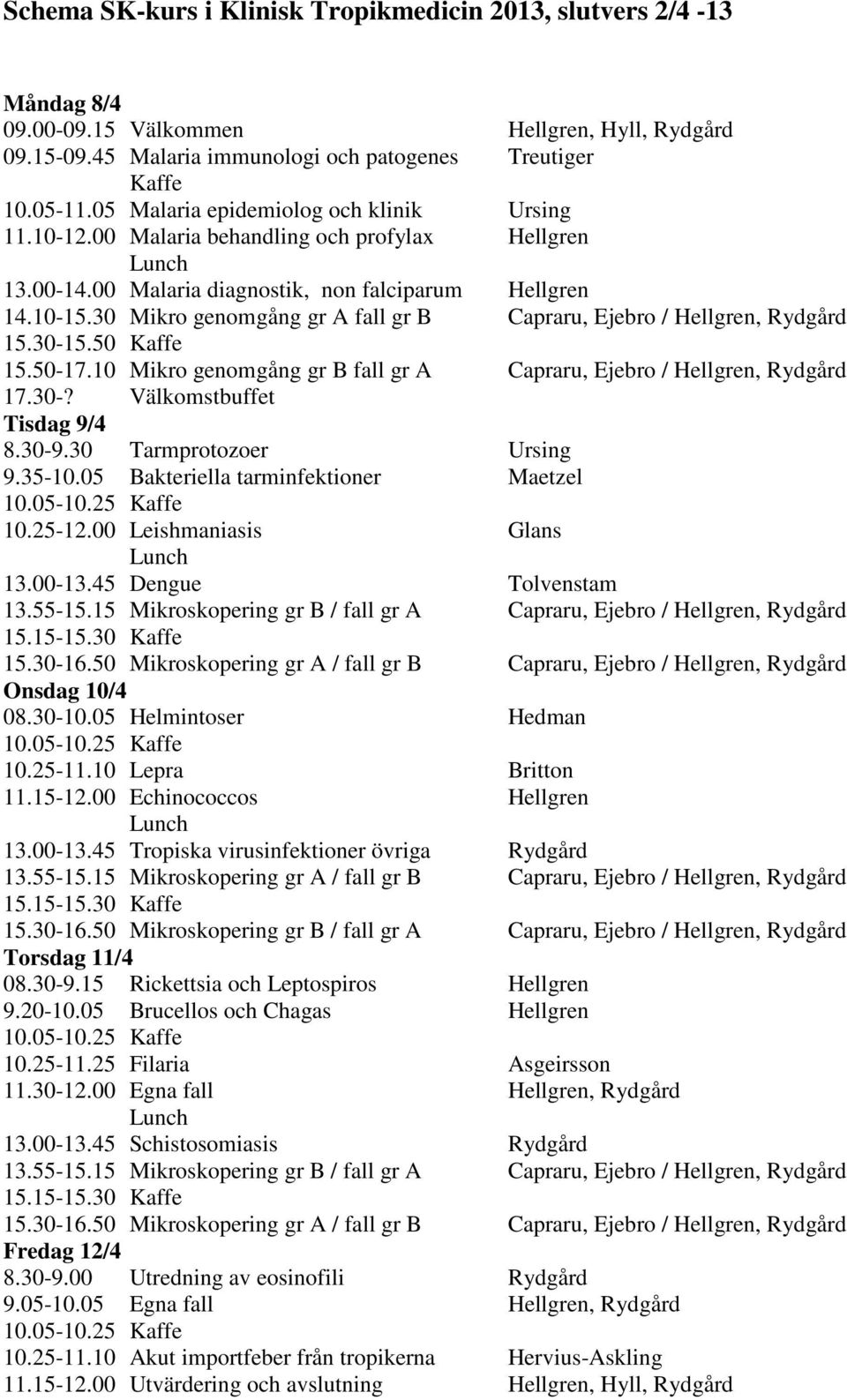 30 Mikro genomgång gr A fall gr B Capraru, Ejebro / Hellgren, Rydgård 15.30-15.50 Kaffe 15.50-17.10 Mikro genomgång gr B fall gr A Capraru, Ejebro / Hellgren, Rydgård 17.30-? Välkomstbuffet Tisdag 9/4 8.