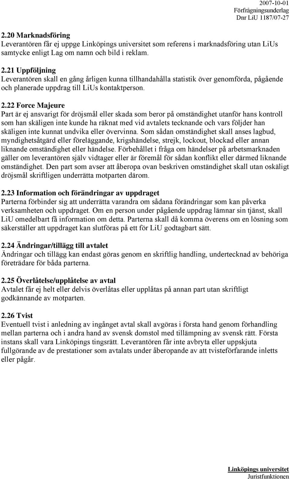 22 Force Majeure Part är ej ansvarigt för dröjsmål eller skada som beror på omständighet utanför hans kontroll som han skäligen inte kunde ha räknat med vid avtalets tecknande och vars följder han