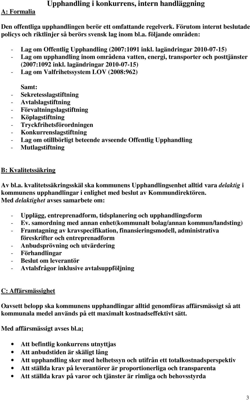 lagändringar 2010-07-15) - Lag om Valfrihetssystem LOV (2008:962) Samt: - Sekretesslagstiftning - Avtalslagstiftning - Förvaltningslagstiftning - Köplagstiftning - Tryckfrihetsförordningen -