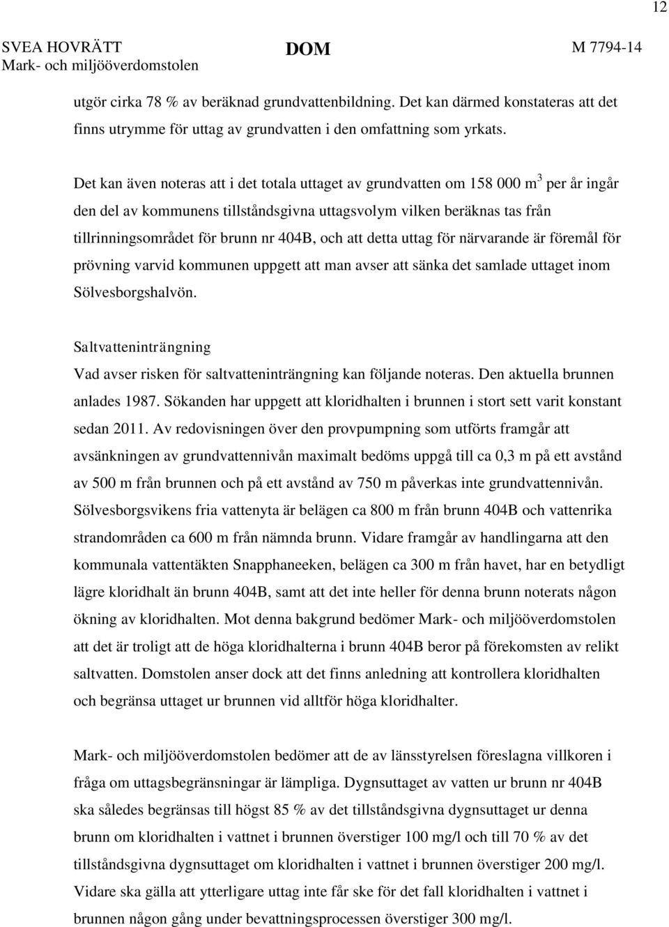 Det kan även noteras att i det totala uttaget av grundvatten om 158 000 m 3 per år ingår den del av kommunens tillståndsgivna uttagsvolym vilken beräknas tas från tillrinningsområdet för brunn nr