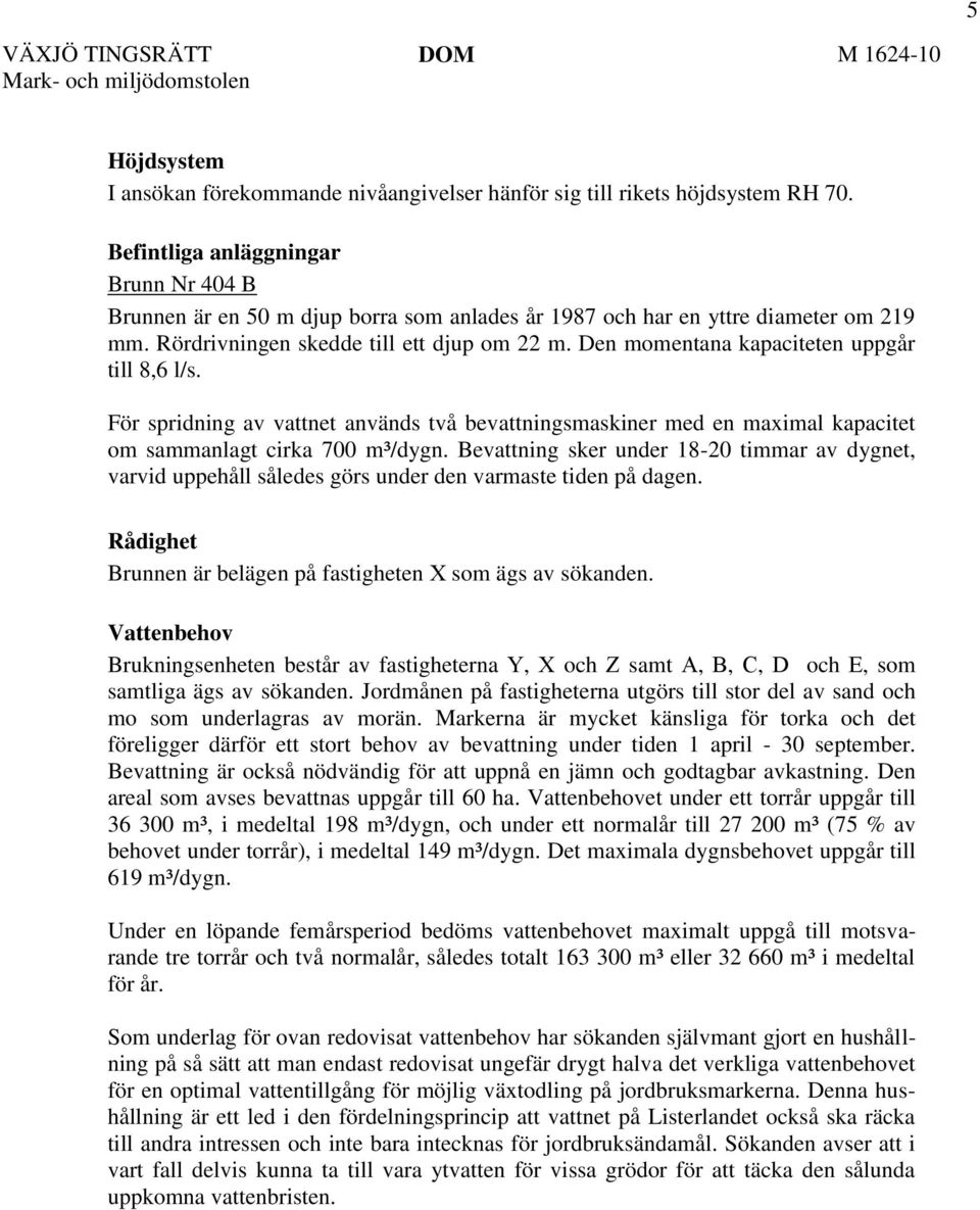 Den momentana kapaciteten uppgår till 8,6 l/s. För spridning av vattnet används två bevattningsmaskiner med en maximal kapacitet om sammanlagt cirka 700 m³/dygn.