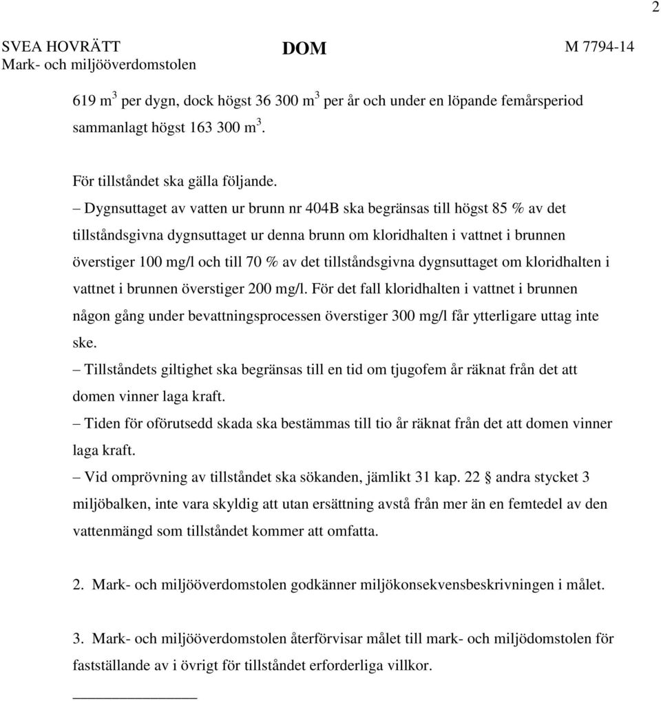 Dygnsuttaget av vatten ur brunn nr 404B ska begränsas till högst 85 % av det tillståndsgivna dygnsuttaget ur denna brunn om kloridhalten i vattnet i brunnen överstiger 100 mg/l och till 70 % av det