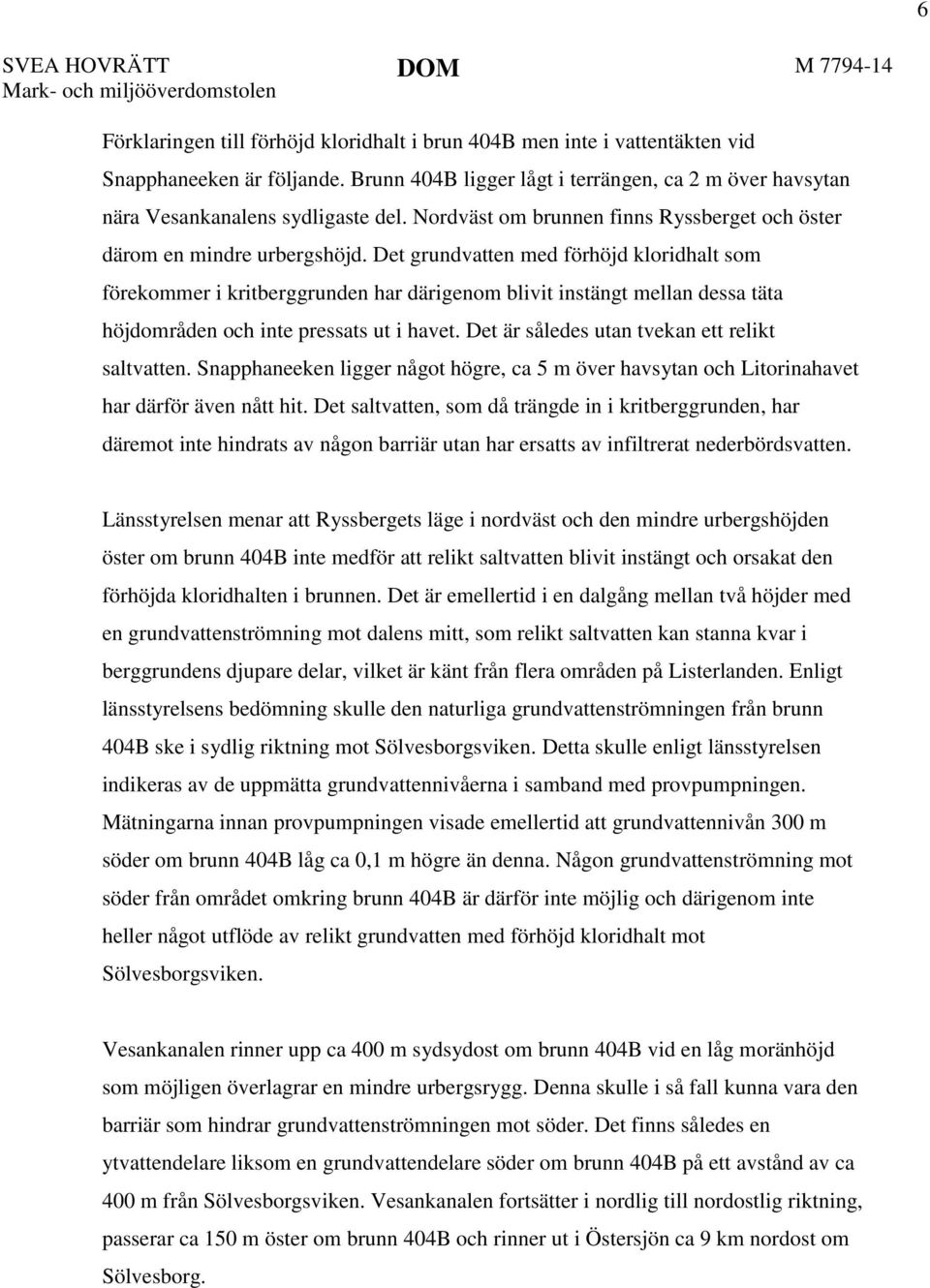 Det grundvatten med förhöjd kloridhalt som förekommer i kritberggrunden har därigenom blivit instängt mellan dessa täta höjdområden och inte pressats ut i havet.