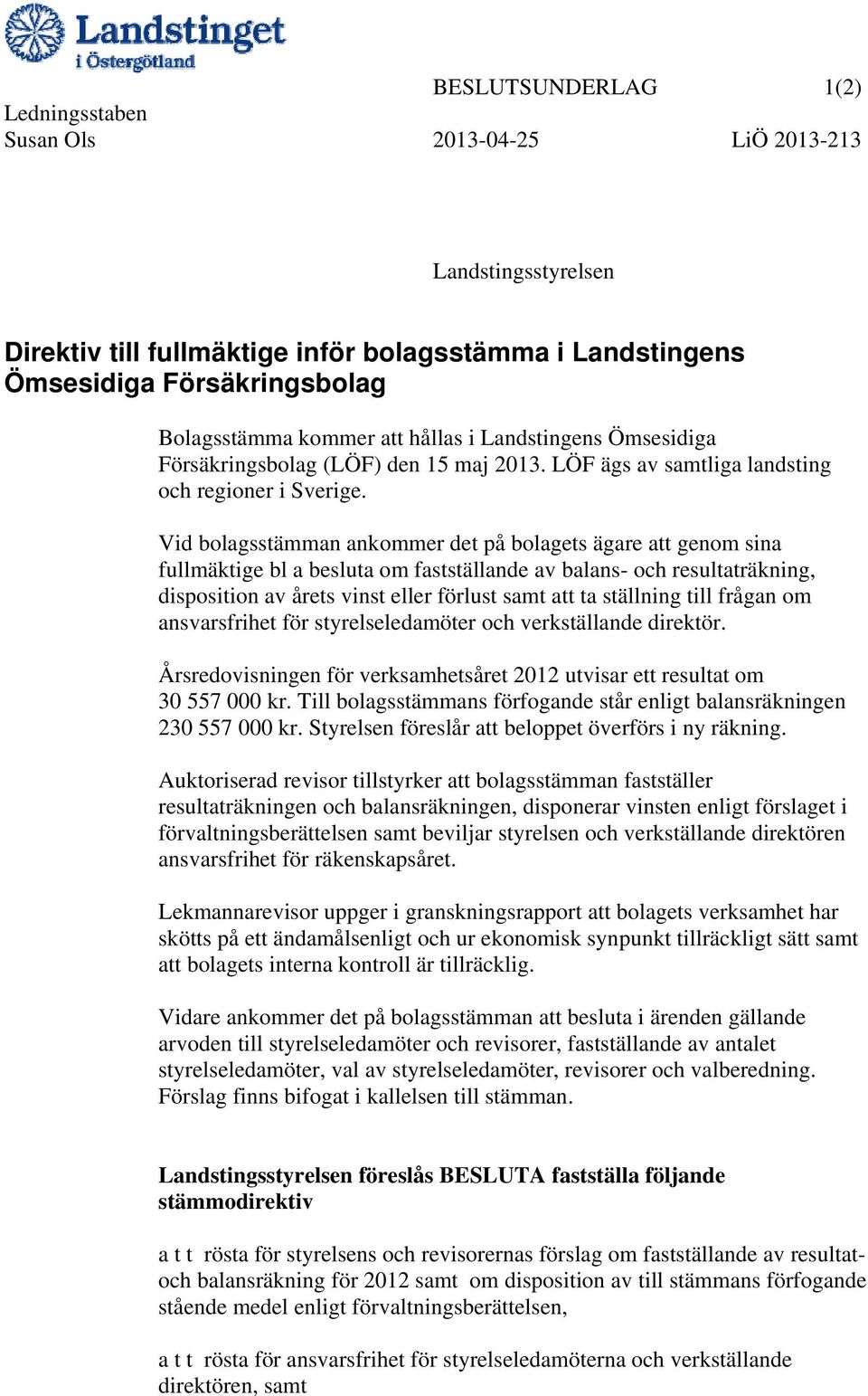 Vid bolagsstämman ankommer det på bolagets ägare att genom sina fullmäktige bl a besluta om fastställande av balans- och resultaträkning, disposition av årets vinst eller förlust samt att ta