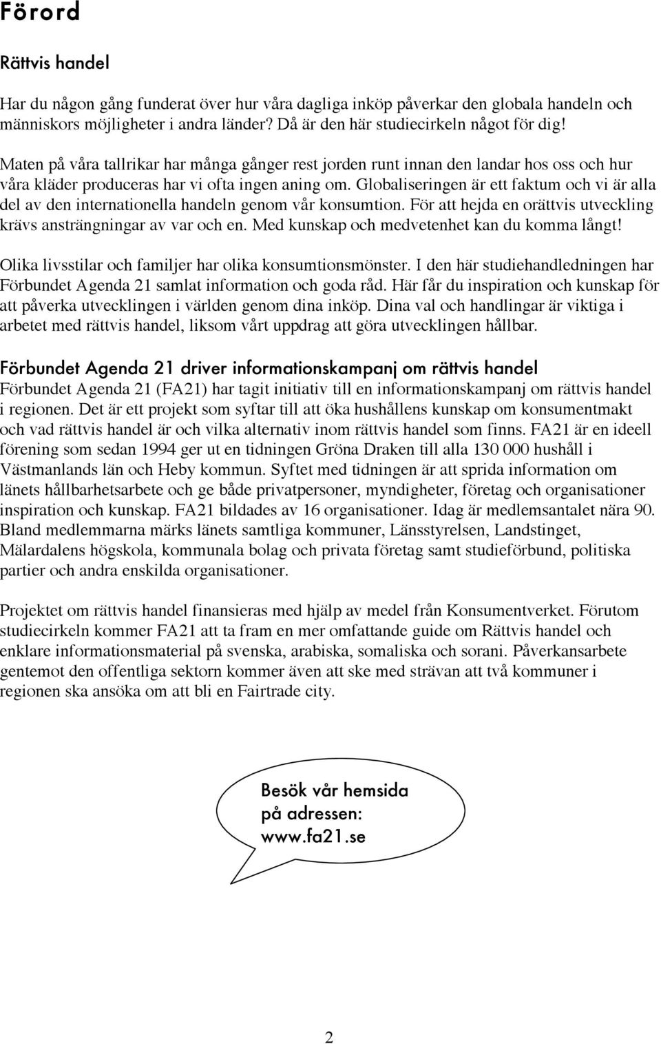 Globaliseringen är ett faktum och vi är alla del av den internationella handeln genom vår konsumtion. För att hejda en orättvis utveckling krävs ansträngningar av var och en.