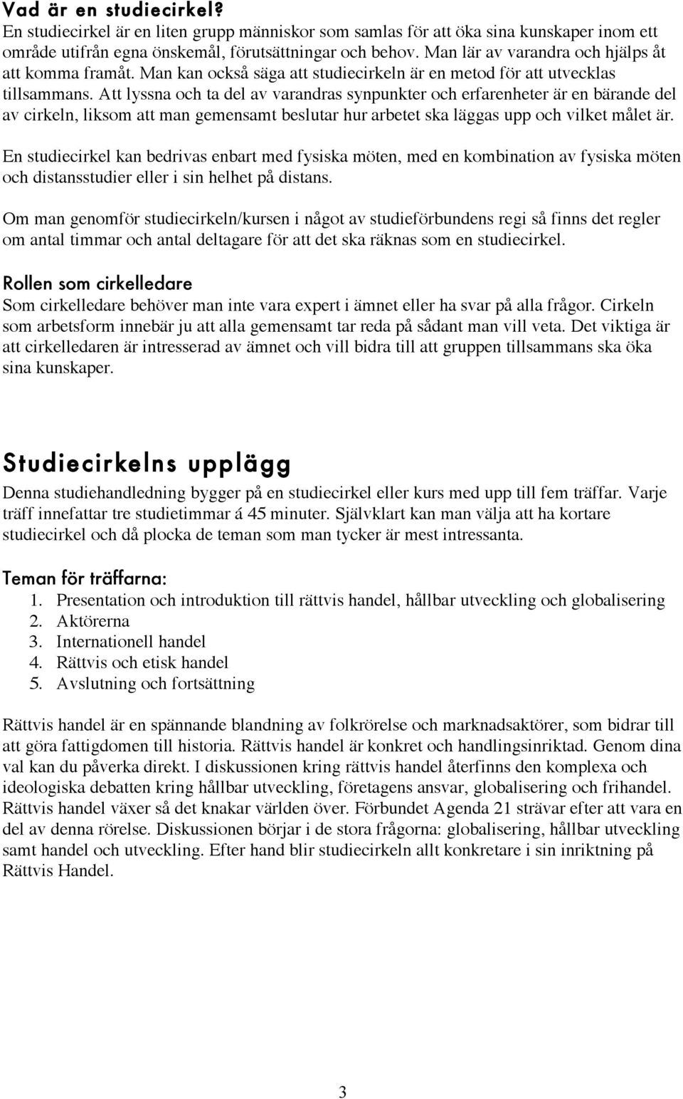 Att lyssna och ta del av varandras synpunkter och erfarenheter är en bärande del av cirkeln, liksom att man gemensamt beslutar hur arbetet ska läggas upp och vilket målet är.