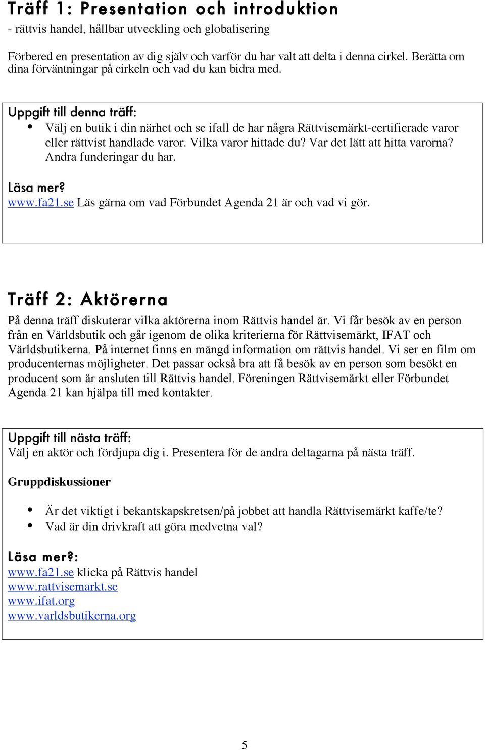 Uppgift till denna träff: Välj en butik i din närhet och se ifall de har några Rättvisemärkt-certifierade varor eller rättvist handlade varor. Vilka varor hittade du? Var det lätt att hitta varorna?