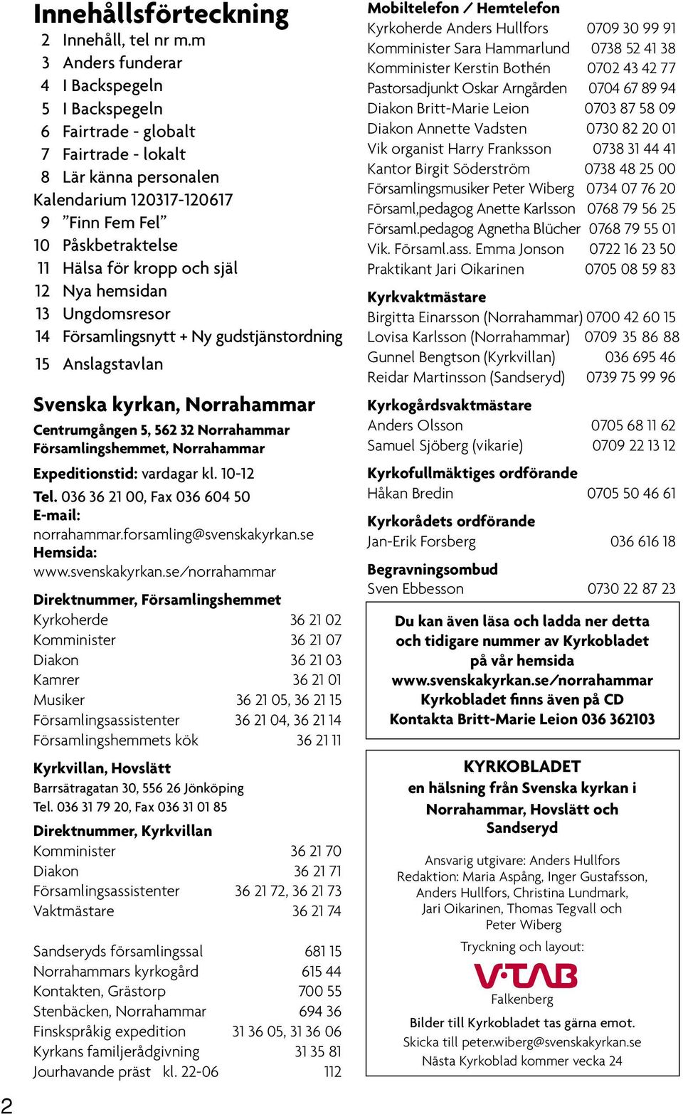 och själ 12 Nya hemsidan 13 Ungdomsresor 14 Församlingsnytt + Ny gudstjänstordning 15 Anslagstavlan Svenska kyrkan, Norrahammar Centrumgången 5, 562 32 Norrahammar Församlingshemmet, Norrahammar