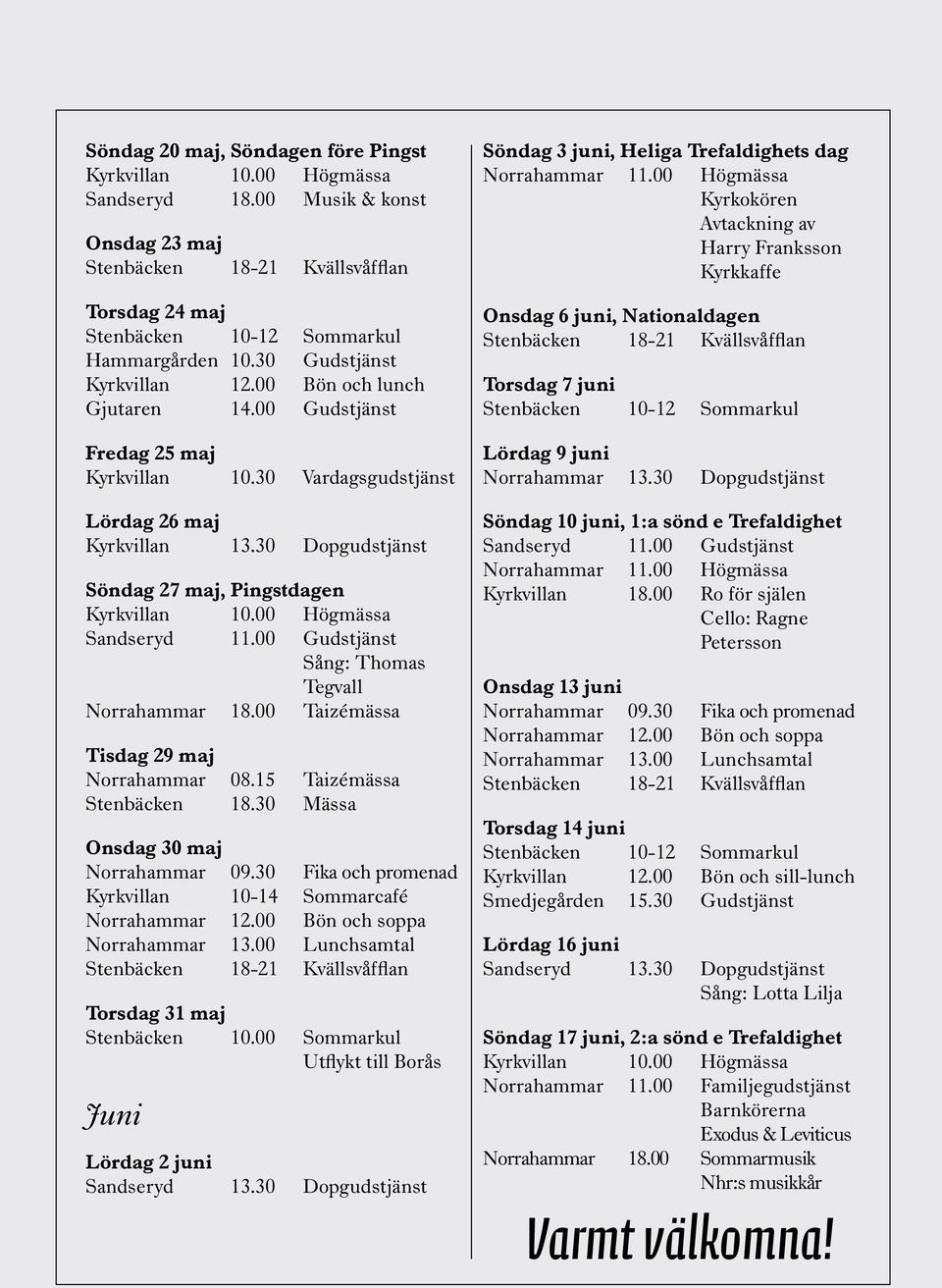 30 Dopgudstjänst Söndag 27 maj, Pingstdagen Kyrkvillan 10.00 Högmässa Sandseryd 11.00 Gudstjänst Sång: Thomas Tegvall Norrahammar 18.00 Taizémässa Tisdag 29 maj Norrahammar 08.