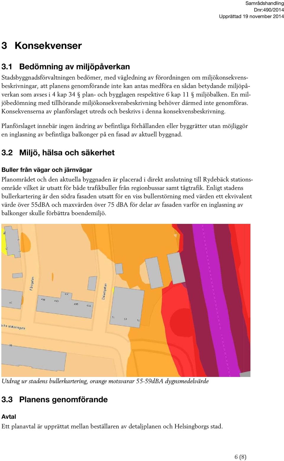 miljöpåverkan som avses i 4 kap 34 plan- och bygglagen respektive 6 kap 11 miljöbalken. En miljöbedömning med tillhörande miljökonsekvensbeskrivning behöver därmed inte genomföras.