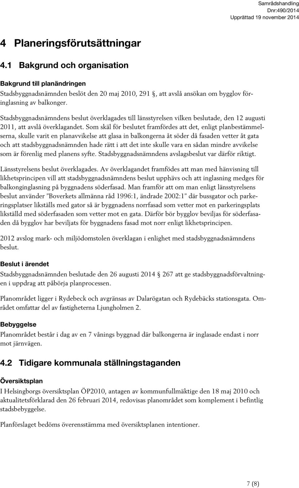 Som skäl för beslutet framfördes att det, enligt planbestämmelserna, skulle varit en planavvikelse att glasa in balkongerna åt söder då fasaden vetter åt gata och att stadsbyggnadsnämnden hade rätt i