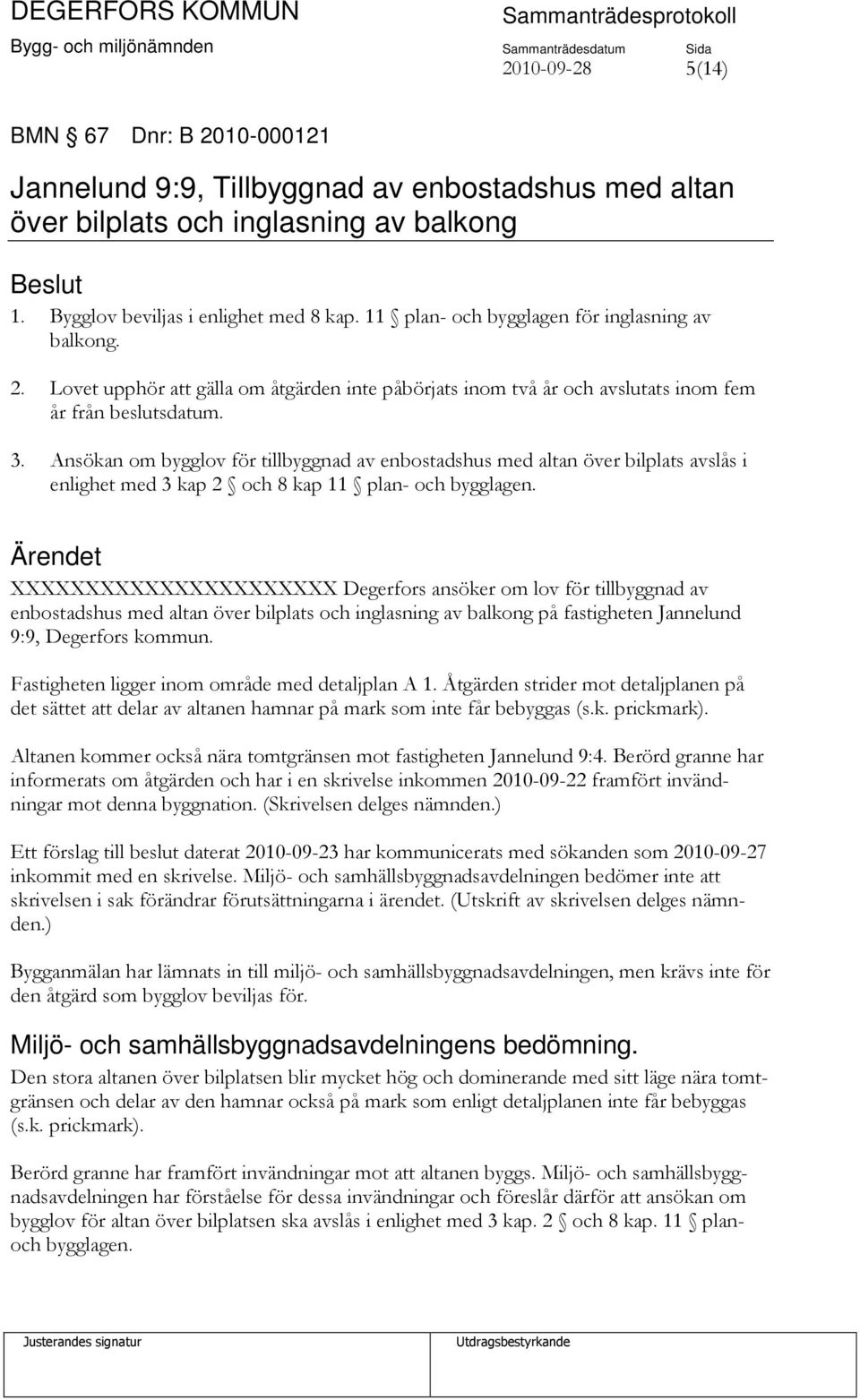 Ansökan om bygglov för tillbyggnad av enbostadshus med altan över bilplats avslås i enlighet med 3 kap 2 och 8 kap 11 plan- och bygglagen.