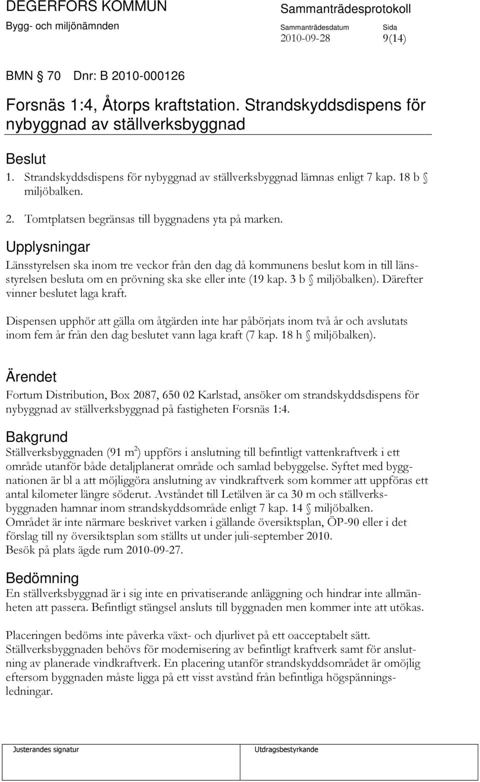 Upplysningar Länsstyrelsen ska inom tre veckor från den dag då kommunens beslut kom in till länsstyrelsen besluta om en prövning ska ske eller inte (19 kap. 3 b miljöbalken).