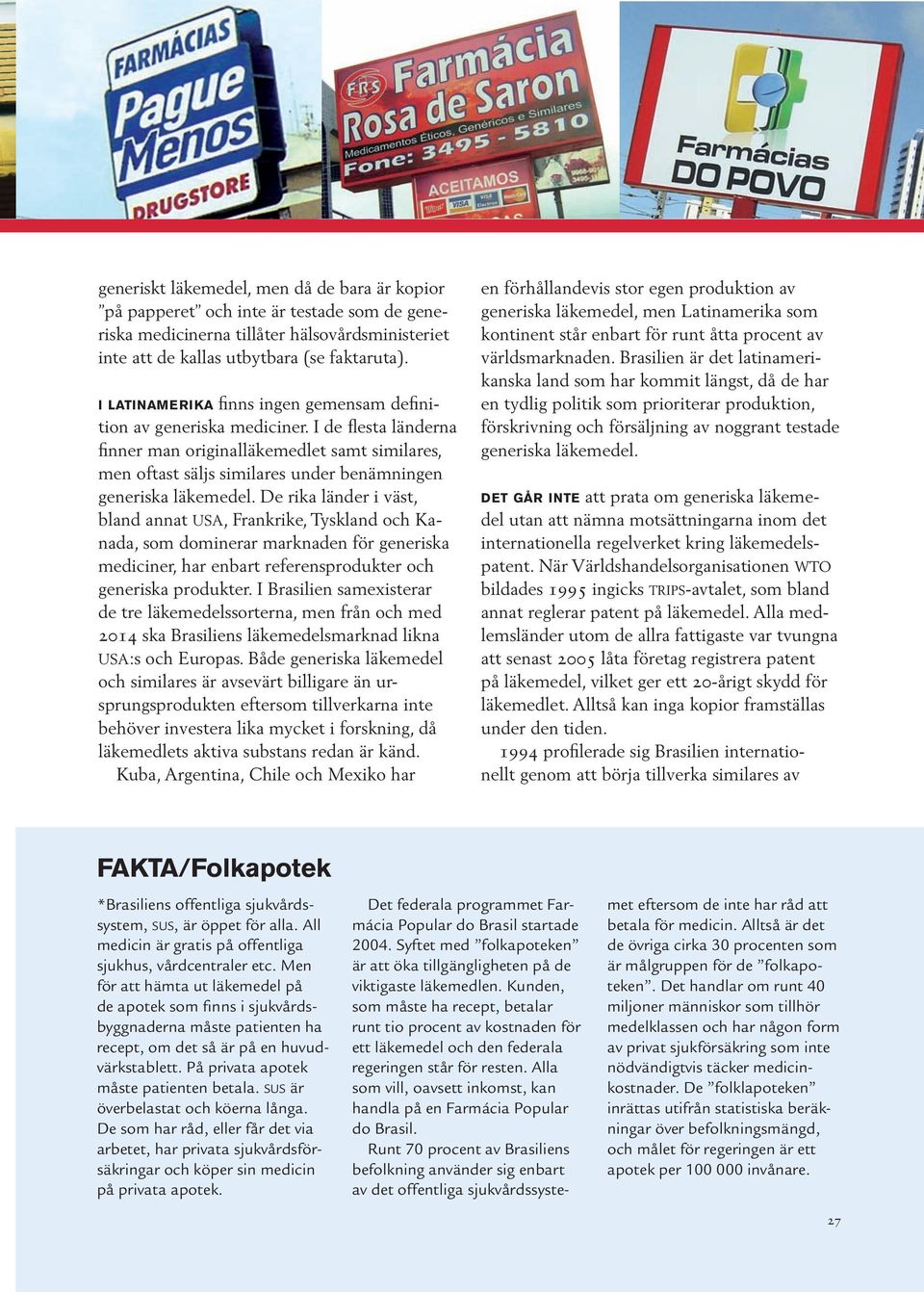 I de flesta länderna finner man originalläkemedlet samt similares, men oftast säljs similares under benämningen generiska läkemedel.