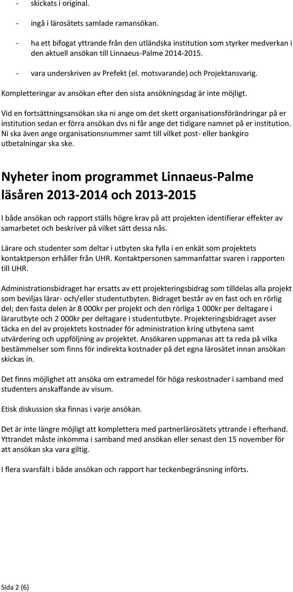 Vid en fortsättningsansökan ska ni ange om det skett organisationsförändringar på er institution sedan er förra ansökan dvs ni får ange det tidigare namnet på er institution.