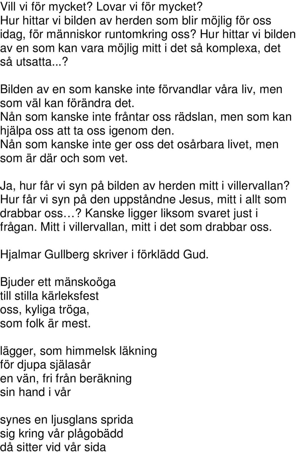 Nån som kanske inte fråntar oss rädslan, men som kan hjälpa oss att ta oss igenom den. Nån som kanske inte ger oss det osårbara livet, men som är där och som vet.