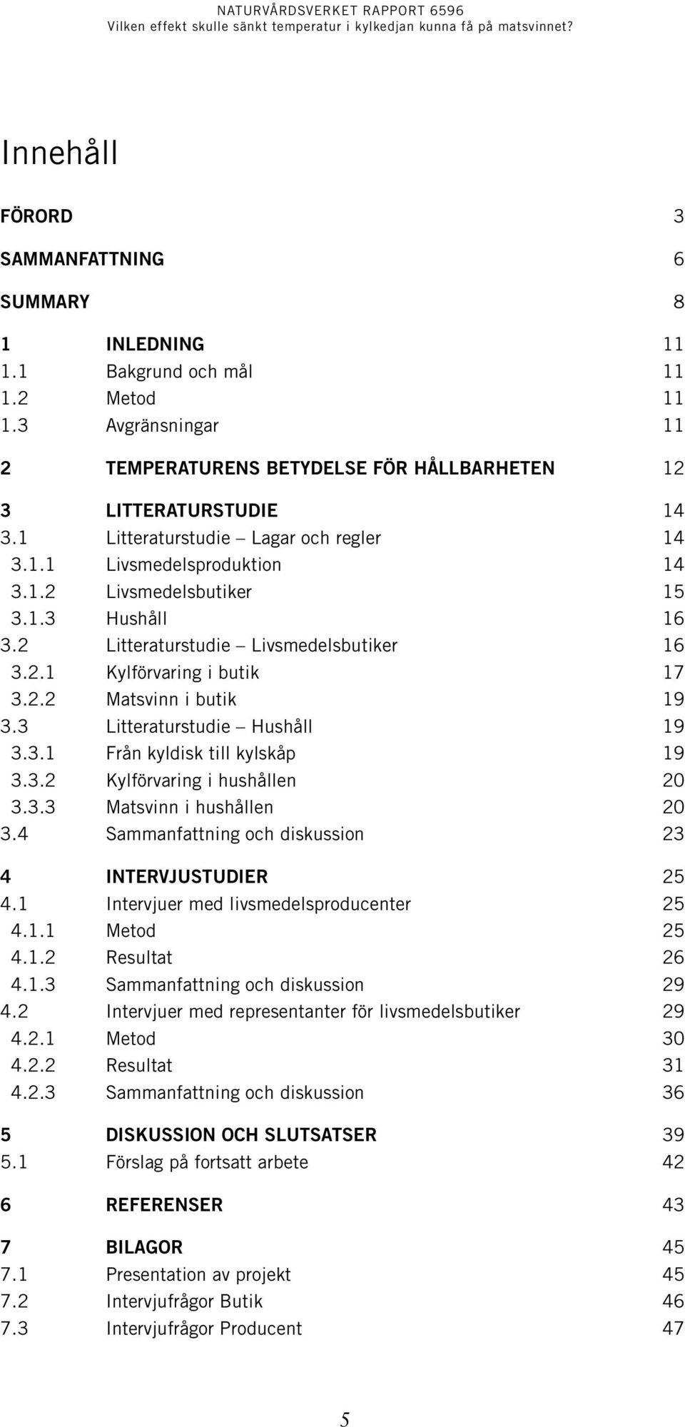 3 Litteraturstudie Hushåll 19 3.3.1 Från kyldisk till kylskåp 19 3.3.2 Kylförvaring i hushållen 20 3.3.3 Matsvinn i hushållen 20 3.4 Sammanfattning och diskussion 23 4 INTERVJUSTUDIER 25 4.