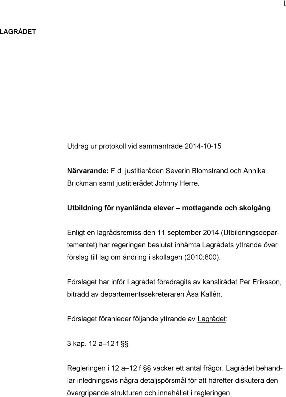 till lag om ändring i skollagen (2010:800). Förslaget har inför Lagrådet föredragits av kanslirådet Per Eriksson, biträdd av departementssekreteraren Åsa Källén.