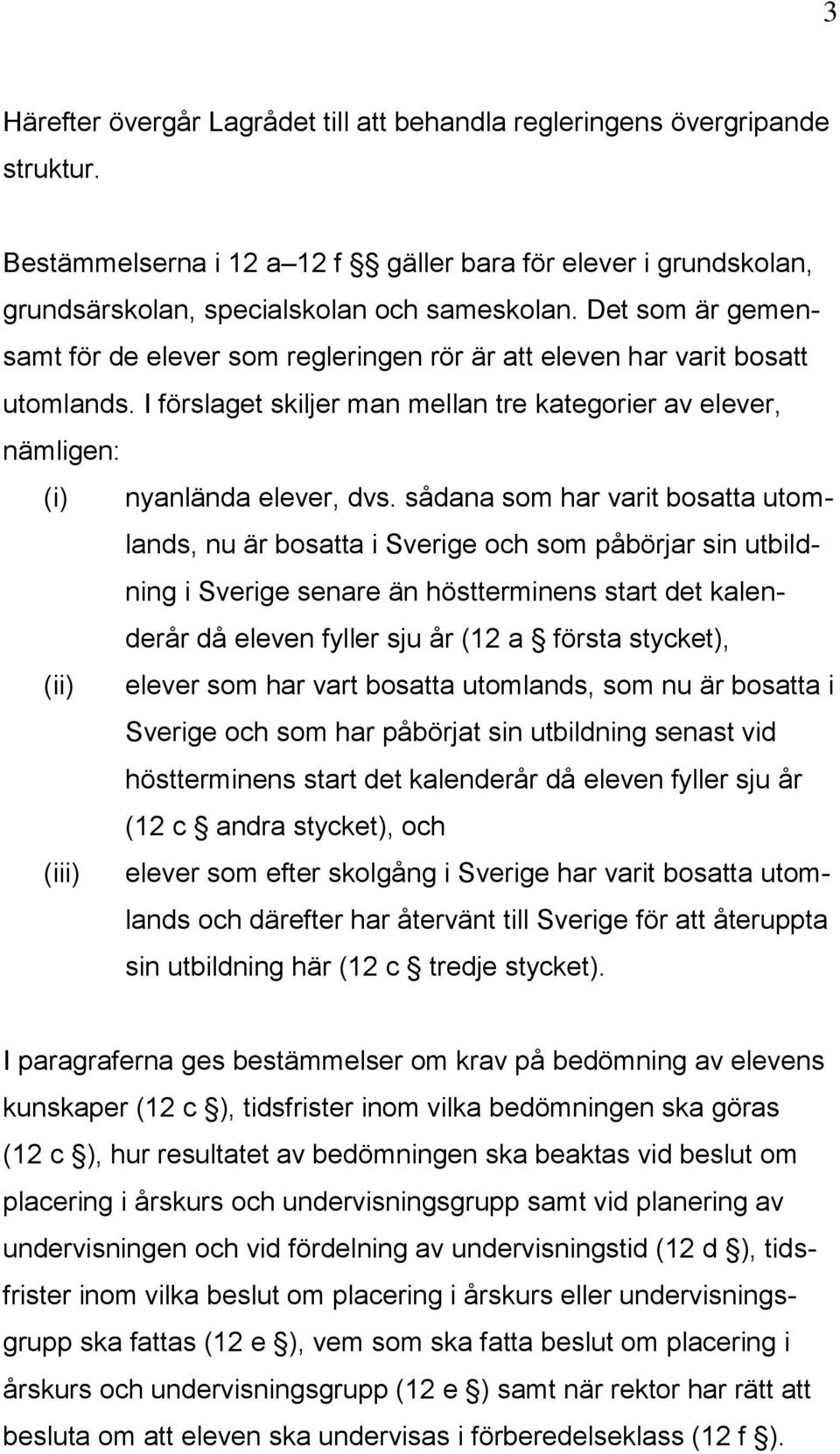 sådana som har varit bosatta utomlands, nu är bosatta i Sverige och som påbörjar sin utbildning i Sverige senare än höstterminens start det kalenderår då eleven fyller sju år (12 a första stycket),