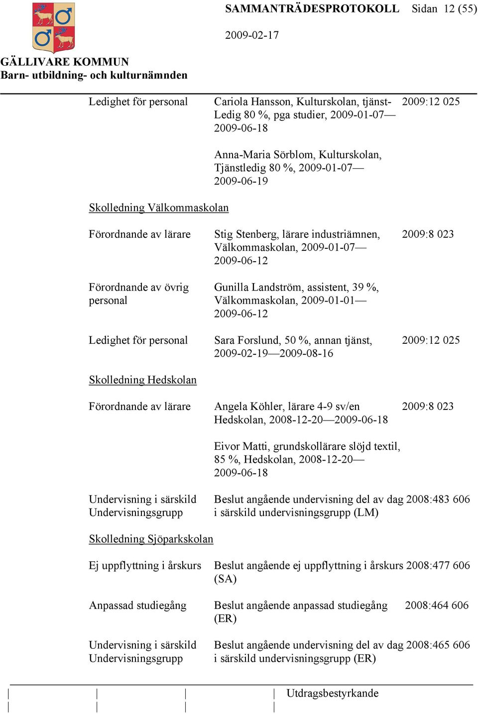 Landström, assistent, 39 %, personal Välkommaskolan, 2009-01-01 2009-06-12 Ledighet för personal Sara Forslund, 50 %, annan tjänst, 2009:12 025 2009-02-19 2009-08-16 Skolledning Hedskolan Förordnande