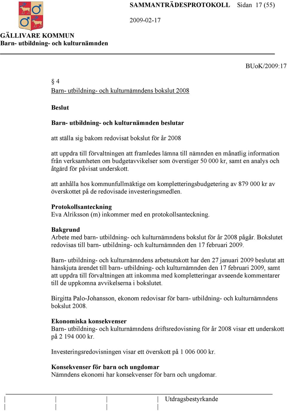 att anhålla hos kommunfullmäktige om kompletteringsbudgetering av 879 000 kr av överskottet på de redovisade investeringsmedlen.