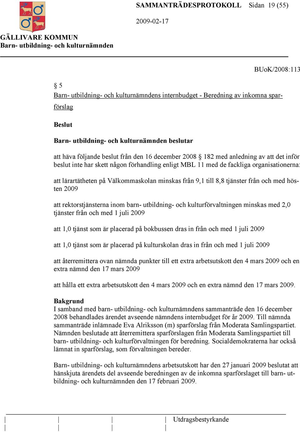 rektorstjänsterna inom barn- utbildning- och kulturförvaltningen minskas med 2,0 tjänster från och med 1 juli 2009 att 1,0 tjänst som är placerad på bokbussen dras in från och med 1 juli 2009 att 1,0