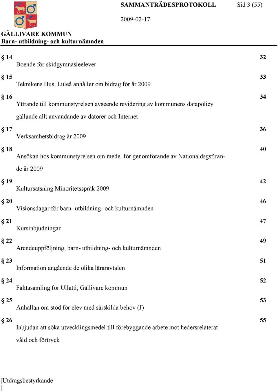 Kultursatsning Minoritetsspråk 2009 20 46 Visionsdagar för barn- utbildning- och kulturnämnden 21 47 Kursinbjudningar 22 49 Ärendeuppföljning, barn- utbildning- och kulturnämnden 23 51 Information