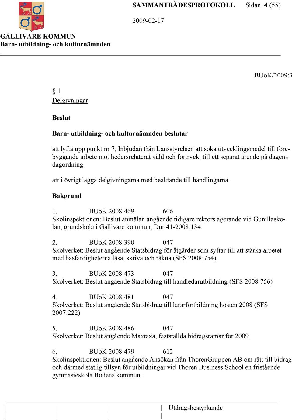 BUoK 2008:469 606 Skolinspektionen: Beslut anmälan angående tidigare rektors agerande vid Gunillaskolan, grundskola i Gällivare kommun, Dnr 41-2008:134. 2. BUoK 2008:390 047 Skolverket: Beslut angående Statsbidrag för åtgärder som syftar till att stärka arbetet med basfärdigheterna läsa, skriva och räkna (SFS 2008:754).