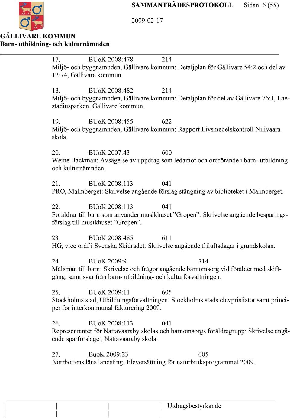 BUoK 2008:455 622 Miljö- och byggnämnden, Gällivare kommun: Rapport Livsmedelskontroll Nilivaara skola. 20. BUoK 2007:43 600 Weine Backman: Avsägelse av uppdrag som ledamot och ordförande i barn- utbildningoch kulturnämnden.