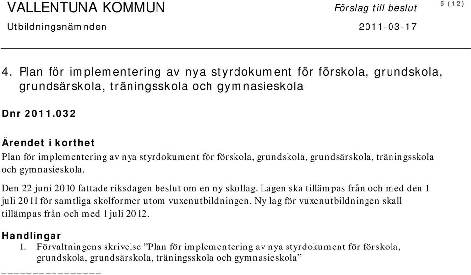 032 Ärendet i korthet Plan för implementering av nya styrdokument för förskola, grundskola, grundsärskola, träningsskola och gymnasieskola.