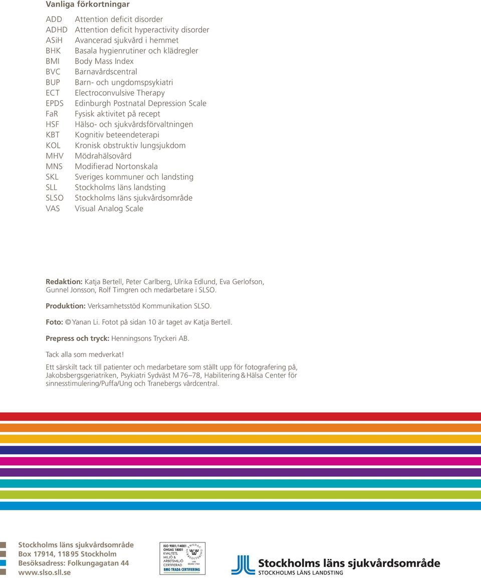 Kognitiv beteendeterapi KOL Kronisk obstruktiv lungsjukdom MHV Mödrahälsovård MNS Modifierad Nortonskala SKL Sveriges kommuner och landsting SLL Stockholms läns landsting SLSO Stockholms läns