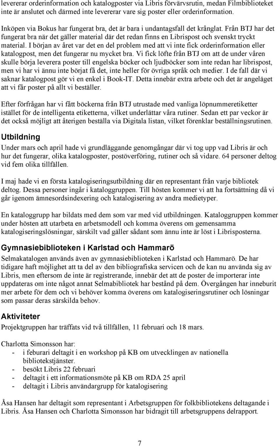 I början av året var det en del problem med att vi inte fick orderinformation eller katalogpost, men det fungerar nu mycket bra.