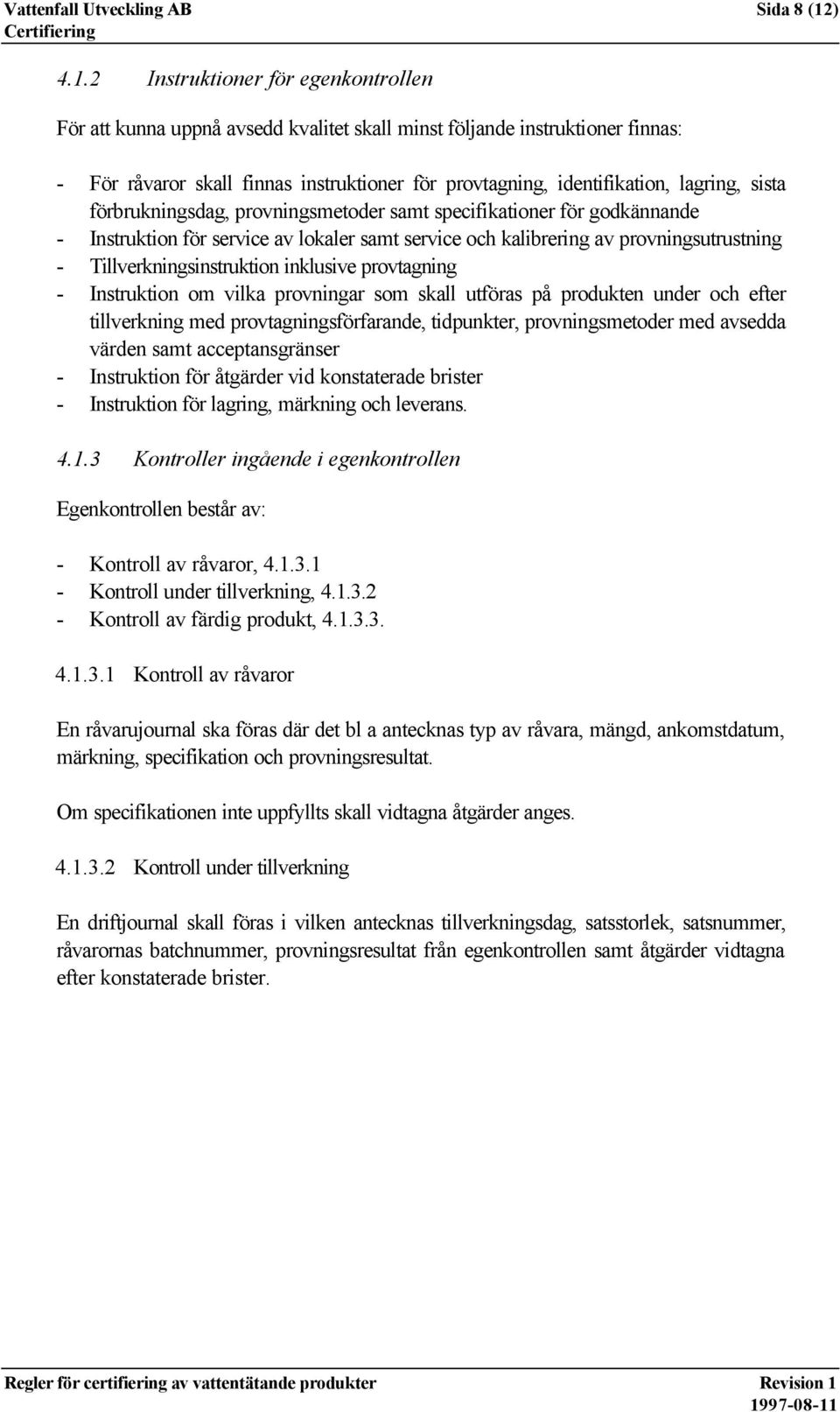 2 Instruktioner för egenkontrollen För att kunna uppnå avsedd kvalitet skall minst följande instruktioner finnas: - För råvaror skall finnas instruktioner för provtagning, identifikation, lagring,