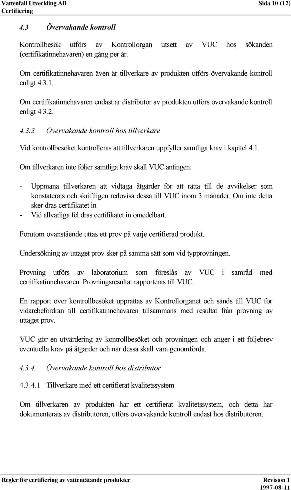 4.3.3 Övervakande kontroll hos tillverkare Vid kontrollbesöket kontrolleras att tillverkaren uppfyller samtliga krav i kapitel 4.1.