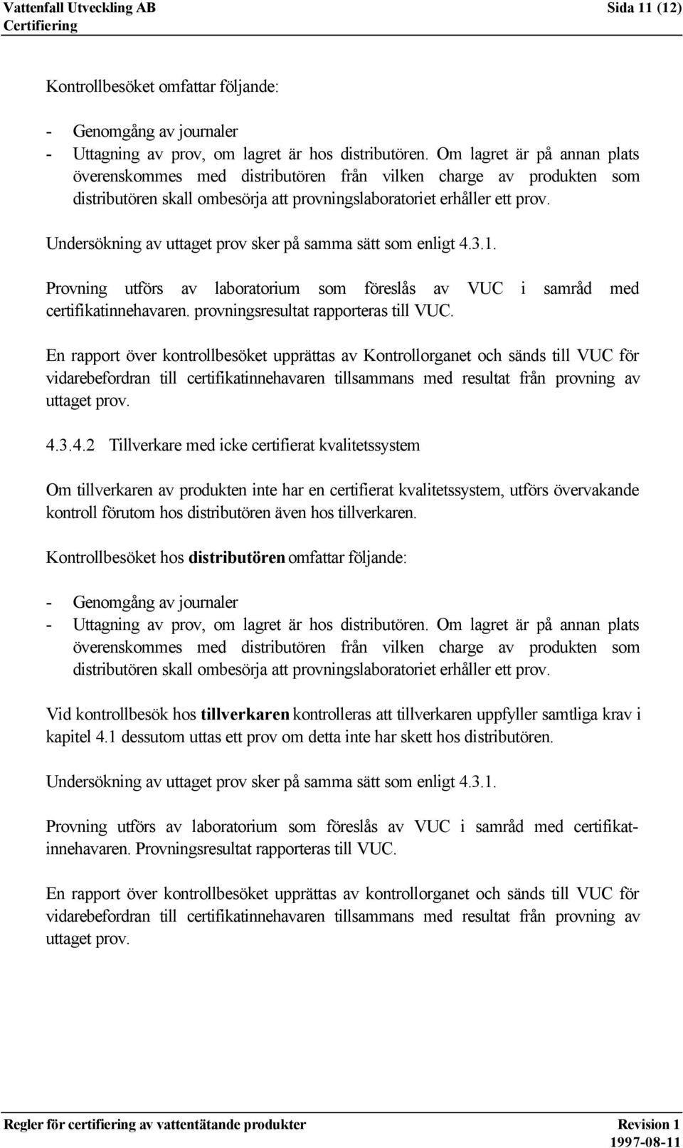 Undersökning av uttaget prov sker på samma sätt som enligt 4.3.1. Provning utförs av laboratorium som föreslås av VUC i samråd med certifikatinnehavaren. provningsresultat rapporteras till VUC.