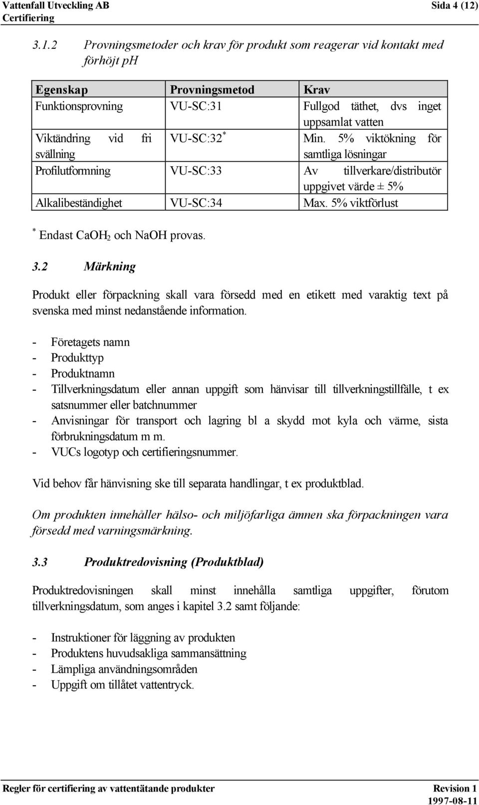 2 Provningsmetoder och krav för produkt som reagerar vid kontakt med förhöjt ph Egenskap Provningsmetod Krav Funktionsprovning VU-SC:31 Fullgod täthet, dvs inget uppsamlat vatten Viktändring vid fri