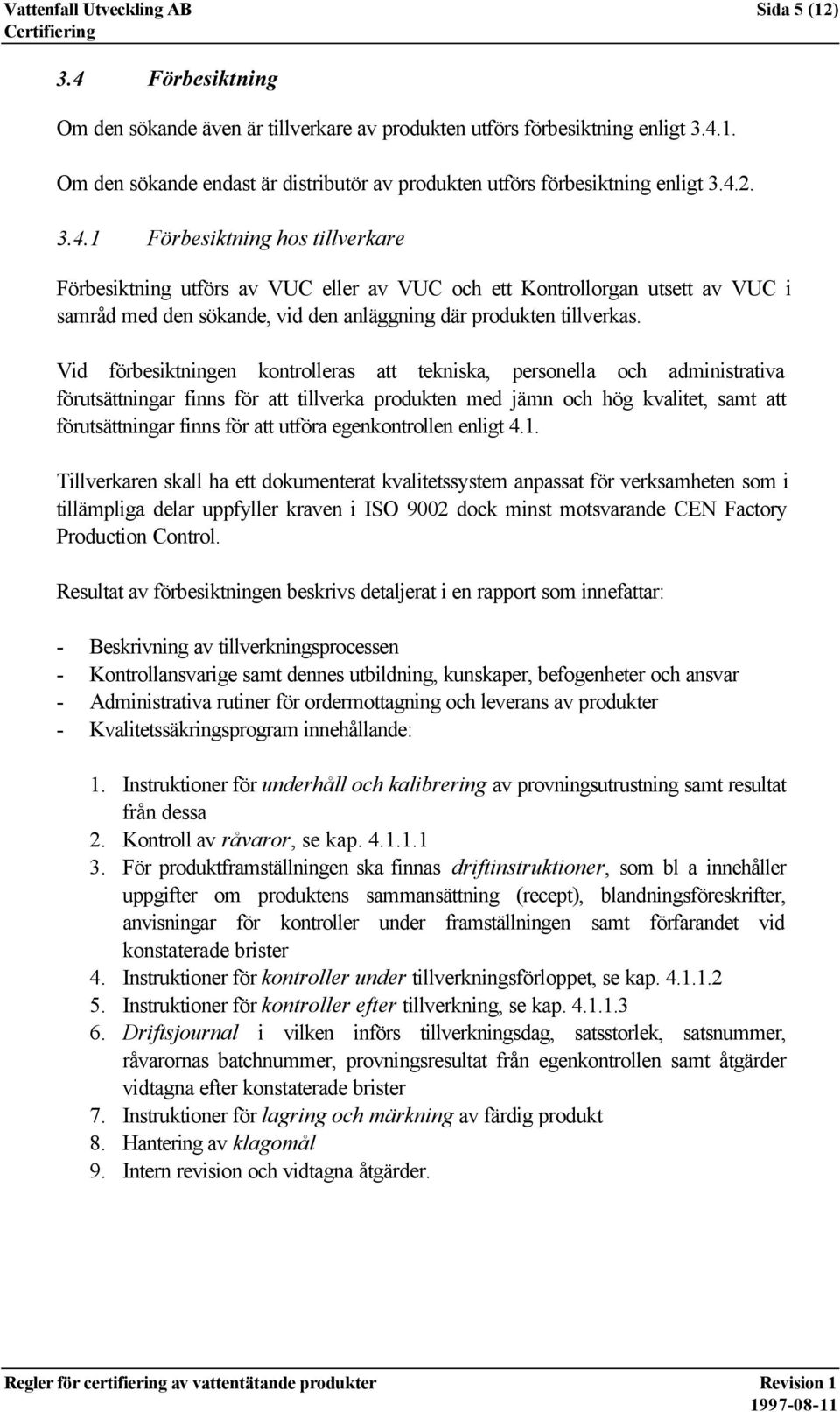 Vid förbesiktningen kontrolleras att tekniska, personella och administrativa förutsättningar finns för att tillverka produkten med jämn och hög kvalitet, samt att förutsättningar finns för att utföra