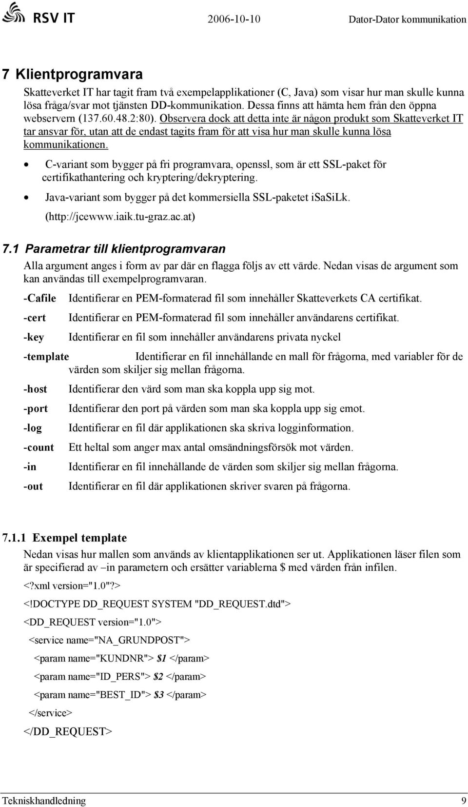 Observera dock att detta inte är någon produkt som Skatteverket IT tar ansvar för, utan att de endast tagits fram för att visa hur man skulle kunna lösa kommunikationen.