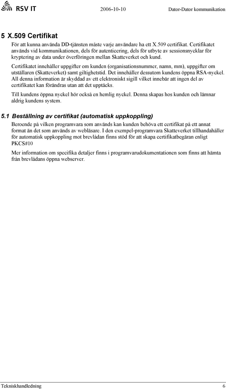 Certifikatet innehåller uppgifter om kunden (organisationsnummer, namn, mm), uppgifter om utställaren (Skatteverket) samt giltighetstid. Det innehåller dessutom kundens öppna RSA-nyckel.