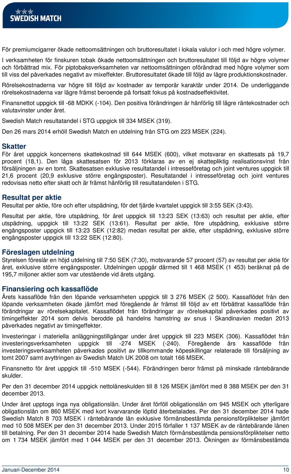 För piptobaksverksamheten var nettoomsättningen oförändrad med högre volymer som till viss del påverkades negativt av mixeffekter. Bruttoresultatet ökade till följd av lägre produktionskostnader.